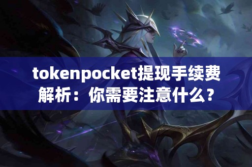 tokenpocket提现手续费解析：你需要注意什么？