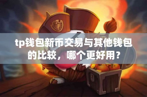 tp钱包新币交易与其他钱包的比较，哪个更好用？