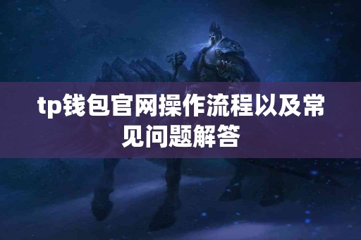tp钱包官网操作流程以及常见问题解答