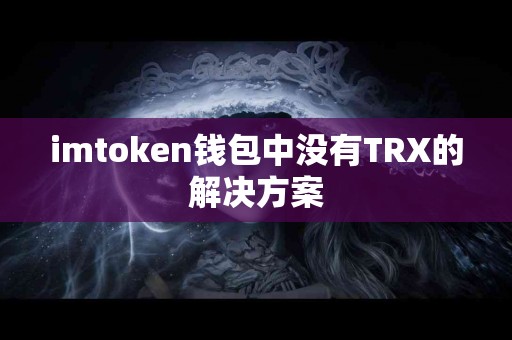 imtoken钱包中没有TRX的解决方案