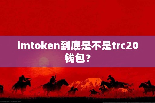 imtoken到底是不是trc20钱包？