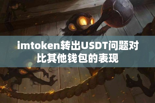 imtoken转出USDT问题对比其他钱包的表现