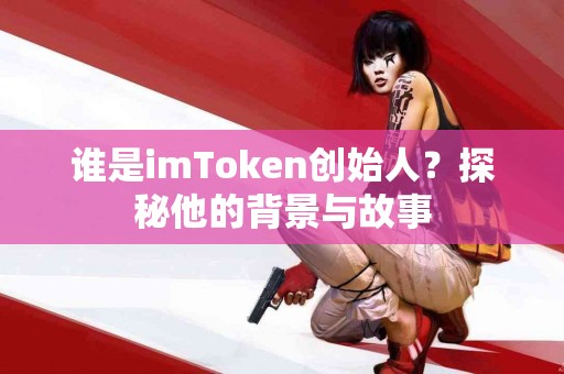谁是imToken创始人？探秘他的背景与故事