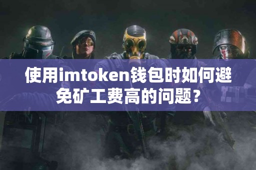 使用imtoken钱包时如何避免矿工费高的问题？
