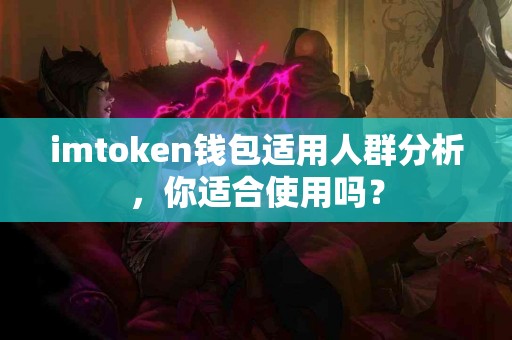 imtoken钱包适用人群分析，你适合使用吗？