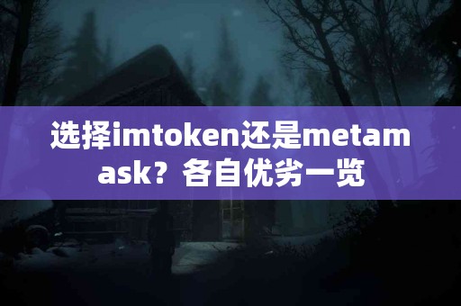 选择imtoken还是metamask？各自优劣一览
