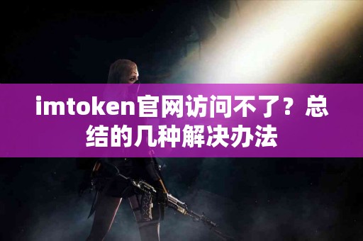 imtoken官网访问不了？总结的几种解决办法