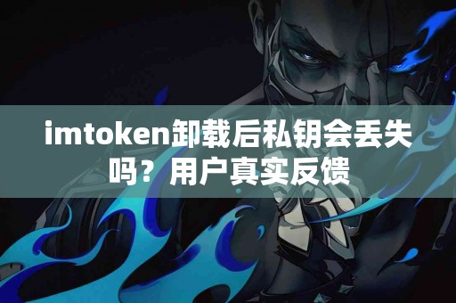 imtoken卸载后私钥会丢失吗？用户真实反馈