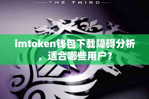imtoken钱包下载障碍分析，适合哪些用户？
