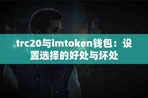 trc20与imtoken钱包：设置选择的好处与坏处