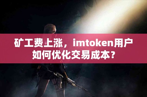 矿工费上涨，imtoken用户如何优化交易成本？