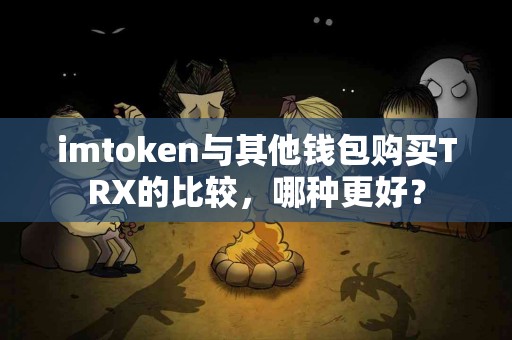 imtoken与其他钱包购买TRX的比较，哪种更好？