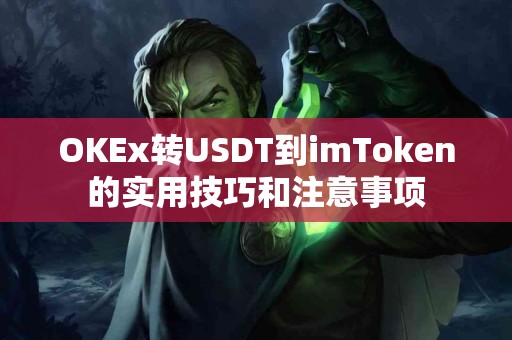 OKEx转USDT到imToken的实用技巧和注意事项