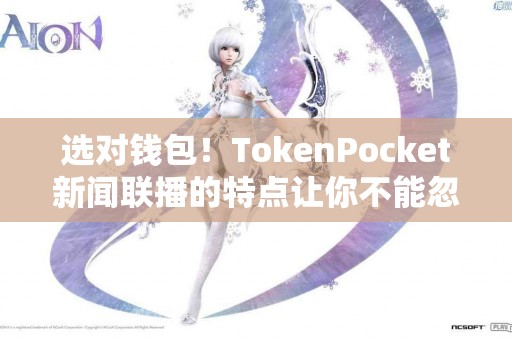 选对钱包！TokenPocket新闻联播的特点让你不能忽视