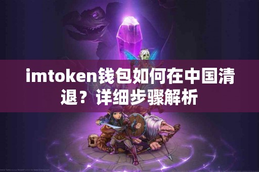 imtoken钱包如何在中国清退？详细步骤解析