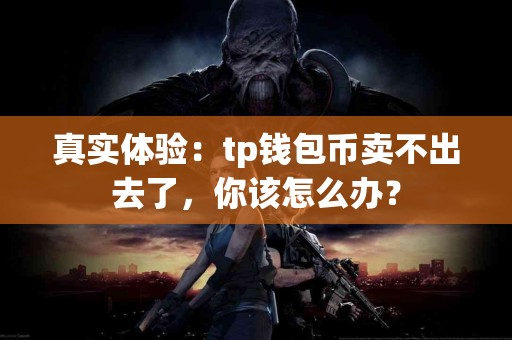 真实体验：tp钱包币卖不出去了，你该怎么办？