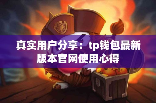 真实用户分享：tp钱包最新版本官网使用心得