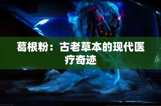 葛根粉：古老草本的现代医疗奇迹