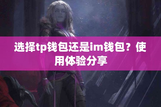 选择tp钱包还是im钱包？使用体验分享