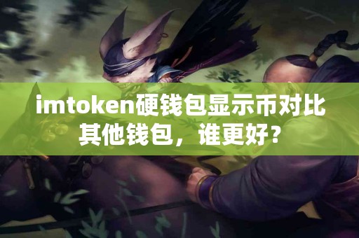 imtoken硬钱包显示币对比其他钱包，谁更好？