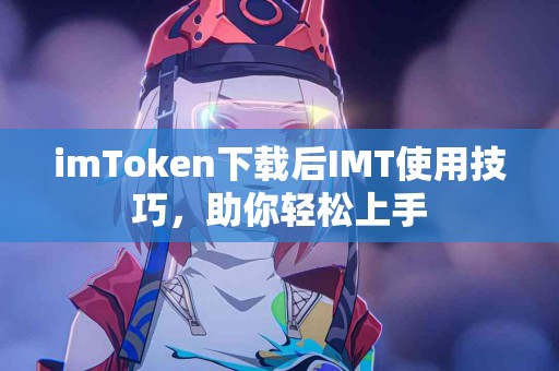 imToken下载后IMT使用技巧，助你轻松上手
