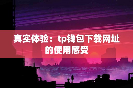 真实体验：tp钱包下载网址的使用感受