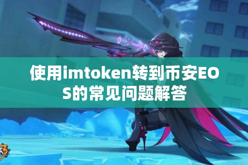 使用imtoken转到币安EOS的常见问题解答