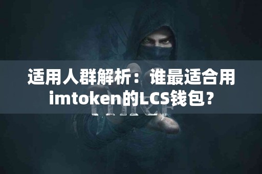 适用人群解析：谁最适合用imtoken的LCS钱包？