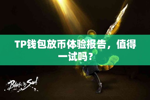 TP钱包放币体验报告，值得一试吗？