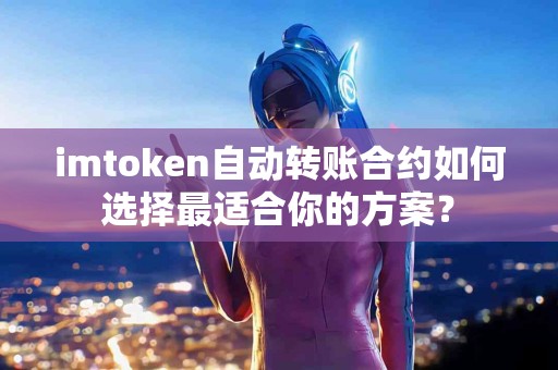 imtoken自动转账合约如何选择最适合你的方案？
