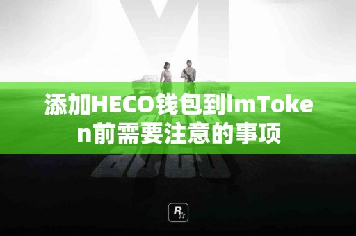 添加HECO钱包到imToken前需要注意的事项