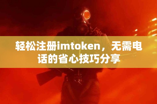轻松注册imtoken，无需电话的省心技巧分享