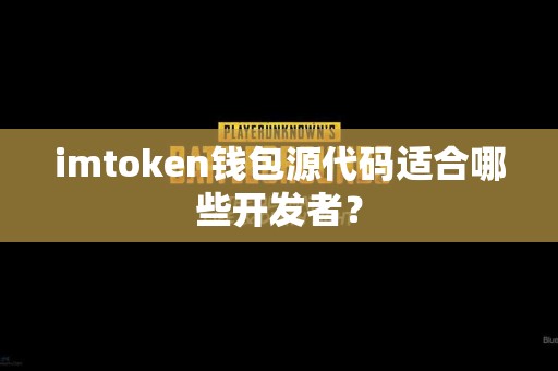 imtoken钱包源代码适合哪些开发者？