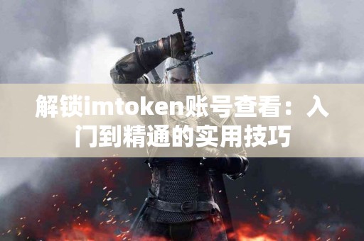 解锁imtoken账号查看：入门到精通的实用技巧