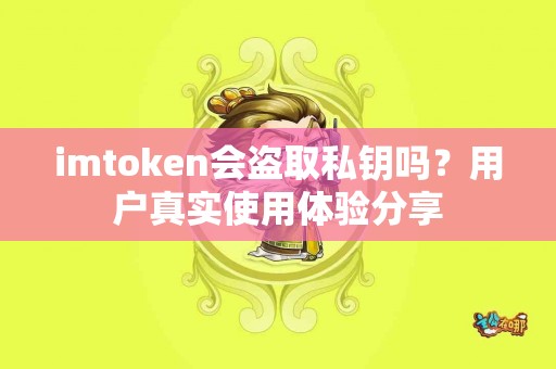 imtoken会盗取私钥吗？用户真实使用体验分享
