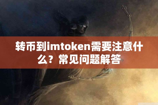 转币到imtoken需要注意什么？常见问题解答