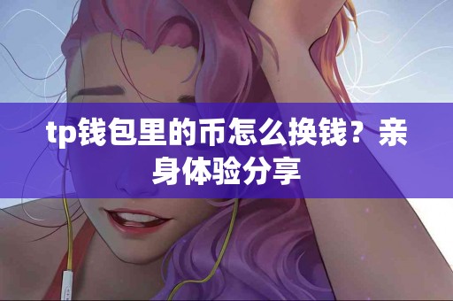tp钱包里的币怎么换钱？亲身体验分享