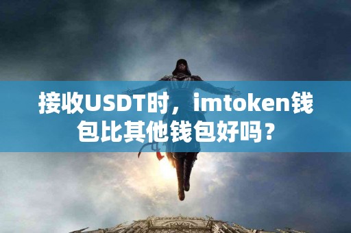 接收USDT时，imtoken钱包比其他钱包好吗？