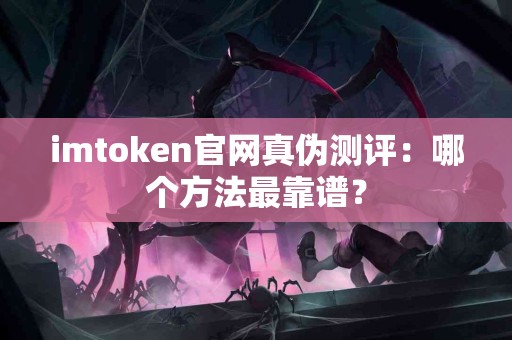 imtoken官网真伪测评：哪个方法最靠谱？