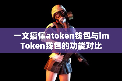 一文搞懂atoken钱包与imToken钱包的功能对比