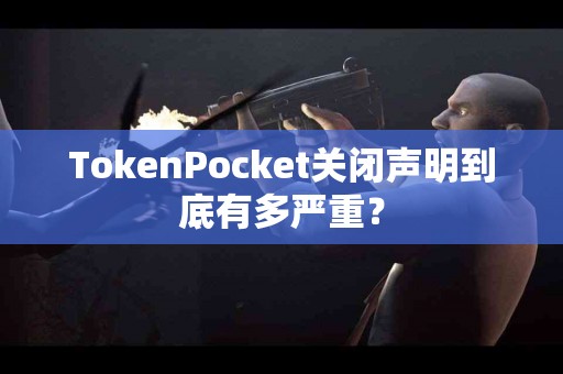 TokenPocket关闭声明到底有多严重？
