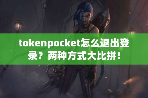 tokenpocket怎么退出登录？两种方式大比拼！