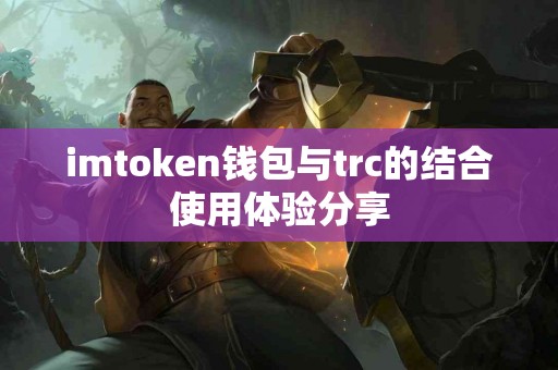 imtoken钱包与trc的结合使用体验分享