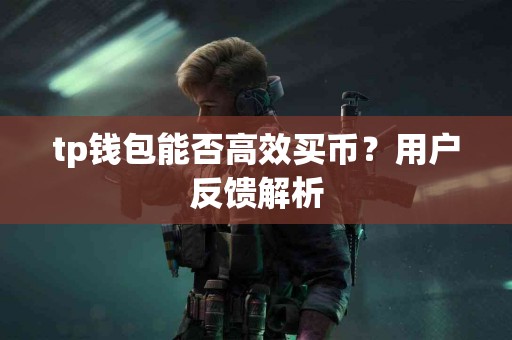 tp钱包能否高效买币？用户反馈解析