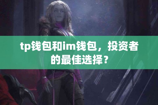 tp钱包和im钱包，投资者的最佳选择？