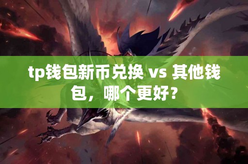tp钱包新币兑换 vs 其他钱包，哪个更好？