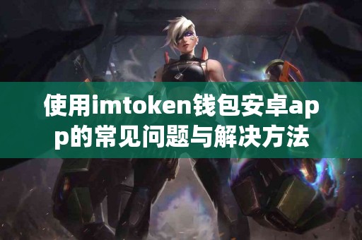 使用imtoken钱包安卓app的常见问题与解决方法
