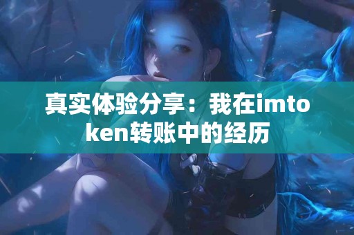 真实体验分享：我在imtoken转账中的经历