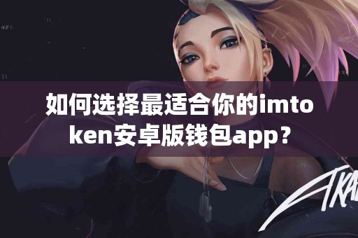如何选择最适合你的imtoken安卓版钱包app？