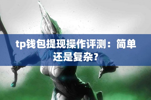tp钱包提现操作评测：简单还是复杂？